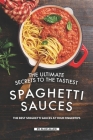 The Ultimate Secrets to The Tastiest Spaghetti Sauces: The Best Spaghetti Sauces at Your Fingertips By Allie Allen Cover Image
