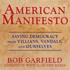 American Manifesto: Saving Democracy from Villains, Vandals, and Ourselves By Bob Garfield, Bob Garfield (Read by) Cover Image
