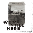We're Still Here: Pain and Politics in the Heart of America By Teri Schnaubelt (Read by), Jennifer M. Silva Cover Image