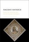 Ancient Antioch: From the Seleucid Era to the Islamic Conquest By Andrea U. de Giorgi Cover Image