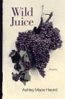 Wild Juice: Poems (Southern Messenger Poets) By Ashley Mace Havird, Dave Smith (Editor) Cover Image