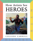 How Artists See Heroes: Myth History War Everyday (How Artist See #12) By Colleen Carroll Cover Image