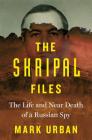The Skripal Files: The Life and Near Death of a Russian Spy By Mark Urban Cover Image