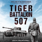 Tiger Battalion 507 Lib/E: Eyewitness Accounts from Hitler's Regiment By Robert Forczyk (Contribution by), Chris MacDonnell (Read by), Helmut Schneider Cover Image