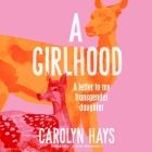 A Girlhood: A Letter to My Transgender Daughter By Carolyn Hays, Erin Bennett (Read by) Cover Image