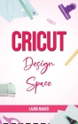 Cricut Design Space: The ultimate practical guide to Design Space with Step-by-Step Illustrated Instructions, project ideas and screenshots Cover Image