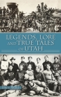 Legends, Lore and True Tales of Utah (American Legends) By Lynn Arave Cover Image