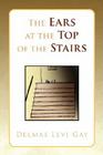 The Ears at the Top of the Stairs By Delmas Levi Gay Cover Image
