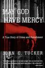 May God Have Mercy: A True Story of Crime and Punishment By John C. Tucker Cover Image