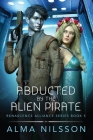 Abducted by the Alien Pirate: Renascence Alliance Series Book 5 (Novella) By Alma Nilsson Cover Image