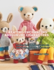 Creating Enchanting Amigurumi Characters: Transform Your Handmade Collection with Skillfully Designed Crochet Animal Friends By Elizabeth T. Miller Cover Image