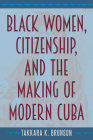 Black Women, Citizenship, and the Making of Modern Cuba By Takkara K. Brunson Cover Image