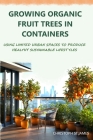 Growing Organic Fruit Trees in Containers: Using Limited Urban Spaces to Produce Healthy Sustainable Lifestyles Cover Image