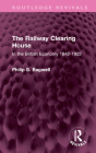 The Railway Clearing House: In the British Economy 1842-1922 (Routledge Revivals) By Philip S. Bagwell Cover Image