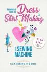 Beginner's Guide To Dress & Skirt Making With Sewing Machine: Step By Step Visual Illustrated Guide By Catherine Morris Cover Image