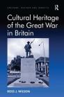 Cultural Heritage of the Great War in Britain. by Ross Wilson By Ross J. Wilson Cover Image