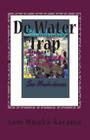 De Water Trap: Waterschaarste & Local Government daagt... Vertellen een ervaring By Sam Mwaka-Karama, Sam Mwaka-Karama G. Cover Image