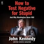 How to Test Negative for Stupid: And Why Washington Never Will By John Kennedy, John Kennedy (Read by) Cover Image