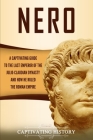 Nero: A Captivating Guide to the Last Emperor of the Julio-Claudian Dynasty and How He Ruled the Roman Empire By Captivating History Cover Image