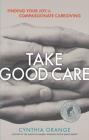 Take Good Care: Finding Your Joy in Compassionate Caregiving By Cynthia Orange Cover Image