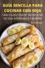Guía Sencilla Para Cocinar Con Soja: Una Colección de 100 Recetas de Soja Saludables Y Buenas By H Pascua Cover Image