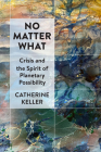 No Matter What: Crisis and the Spirit of Planetary Possibility Cover Image