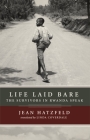 Life Laid Bare: The Survivors in Rwanda Speak By Jean Hatzfeld, Linda Coverdale (Translated by) Cover Image