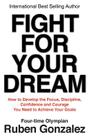 Fight for Your Dream: How to Develop the Focus, Discipline, Confidence and Courage You Need to Achieve Your Goals By Ruben Gonzalez Cover Image