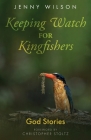 Keeping Watch for Kingfishers: God Stories By Jenny Wilson, Christopher Stoltz (Foreword by) Cover Image
