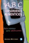 El ABC de los desórdenes alimenticios: Anorexia, Bulimia, Comer compulsivo. Guía práctica para adolescentes By Andrea Weitzner Cover Image