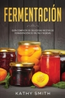 Fermentación: Guía Completa de Deliciosas Recetas de Fermentación de Frutas y Bebidas By Kathy Smith Cover Image