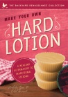 Make Your Own Hard Lotion: A Healing Alternative to Traditional Lotions (The Backyard Renaissance Collection) By Caleb Warnock, Amberlee Rynn Cover Image