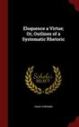 Eloquence a Virtue; Or, Outlines of a Systematic Rhetoric Cover Image
