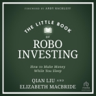 The Little Book of Robo Investing: How to Make Money While You Sleep By Elizabeth MacBride, Qian Liu, Rebecca Lam (Read by) Cover Image
