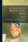A Treatise on British Song-birds.: Including Observations on Their Natural Habits, Manner of Incubation, &c. Cover Image