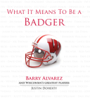 What It Means to Be a Badger: Barry Alvarez and Wisconsin's Greatest Players By Justin Doherty Cover Image
