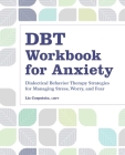 DBT Workbook for Anxiety: Dialectical Behavior Therapy Strategies For Managing Stress, Worry, and Fear By Liz Corpstein, LMFT Cover Image