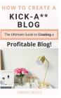 How to Create a Kick-A** Blog: The Ultimate step-by-step Guide for Beginner Bloggers (Start a successful and profitable blog from scratch!) By Sarah Leigh Cover Image