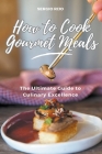 How to Cook Gourmet Meals: The Ultimate Guide to Culinary Excellence By Sergio Rijo Cover Image