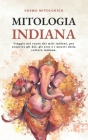 Mitologia Indiana: Viaggio nel cuore dei miti indiani, per scoprire gli dei, gli eroi e i mostri della cultura indiana Cover Image
