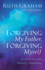 Forgiving My Father, Forgiving Myself: An Invitation to the Miracle of Forgiveness By Ruth Graham, Cindy Lambert Cover Image