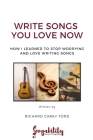 Write Songs You Love Now: How I Learned to Stop Worrying and Love Writing Songs Cover Image