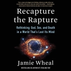 Recapture the Rapture: Rethinking God, Sex, and Death in a World That's Lost Its Mind By Jamie Wheal, Jamie Wheal (Read by) Cover Image
