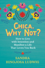 Chica, Why Not?: How to Live with Intention and Manifest a Life That Loves You Back By Sandra Hinojosa Ludwig Cover Image