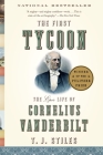 The First Tycoon: The Epic Life of Cornelius Vanderbilt (Pulitzer Prize Winner) By T.J. Stiles Cover Image