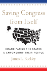 Saving Congress from Itself: Emancipating the States and Empowering Their People By James L. Buckley Cover Image