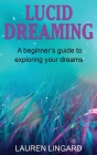 Lucid Dreaming: A Beginner's Guide to Exploring Your Dreams By Lauren Lingard Cover Image