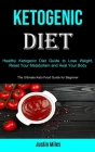 Ketogenic Diet: Healthy Ketogenic Diet Guide to Lose Weight, Reset Your Metabolism and Heal Your Body (The Ultimate Keto Food Guide fo By Justin Miles Cover Image