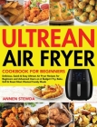 Ultrean Air Fryer Cookbook for Beginners: Delicious, Quick & Easy Ultrean Air Fryer Recipes for Beginners and Advanced Users on A Budget Fry, Bake, Gr By Annen Stewda Cover Image