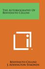 The Autobiography of Benvenuto Cellini By Benvenuto Cellini, J. Addington Symonds (Translator) Cover Image